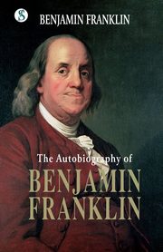 The Autobiography BENJAMIN FRANKLIN, Franklin Benjamin