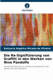 Die Re-Signifizierung von Graffiti in den Werken von Nina Pandolfo, Oliveira Katiuscia Anglica Micaela de