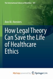 How Legal Theory Can Save the Life of Healthcare Ethics, Heesters Ann M.