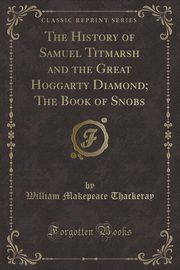 ksiazka tytu: The History of Samuel Titmarsh and the Great Hoggarty Diamond; The Book of Snobs (Classic Reprint) autor: Thackeray William Makepeace