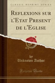 ksiazka tytu: Reflexions sur l'Etat Present de l'Eglise (Classic Reprint) autor: Author Unknown