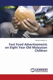 ksiazka tytu: Fast Food Advertisements on Eight Year Old Malaysian Children autor: Leong W.S. Vincent