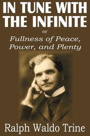 In Tune with the Infinite or  Fullness of Peace, Power, and Plenty, Trine Ralph Waldo