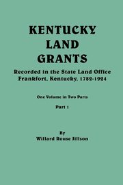 Kentucky Land Grants. One Volune in Two Parts. Part 1, Jillson Willard Rouse