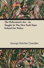 The Policeman's Art - As Taught In The New York State School For Police, Chandler George Fletcher