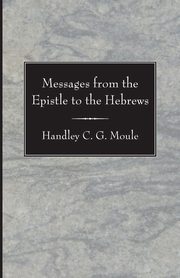 Messages from the Epistle to the Hebrews, Moule Handley C.G.