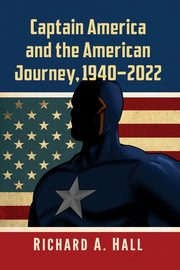 Captain America and the American Journey, 1940-2022, Hall Richard A.