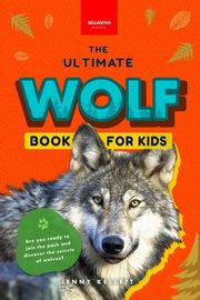 Wolves The Ultimate Wolf Book for Kids, Kellett Jenny