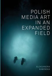 Polish Media Art in an Expanded Field, Kaminska Aleksandra