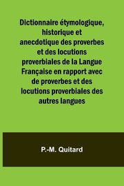 Dictionnaire tymologique, historique et anecdotique des proverbes et des locutions proverbiales de la Langue Franaise en rapport avec de proverbes et des locutions proverbiales des autres langues, Quitard P.-M.