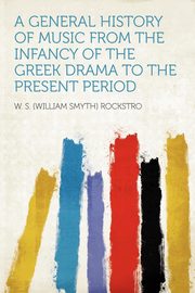 ksiazka tytu: A General History of Music From the Infancy of the Greek Drama to the Present Period autor: Rockstro W. S. (William Smyth)