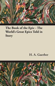 ksiazka tytu: The Book of the Epic - The World's Great Epics Told in Story autor: Guerber H. A.