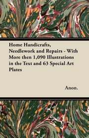 ksiazka tytu: Home Handicrafts, Needlework and Repairs - With More then 1,090 Illustrations in the Text and 63 Special Art Plates autor: Anon.