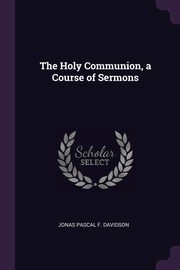 ksiazka tytu: The Holy Communion, a Course of Sermons autor: Davidson Jonas Pascal F.