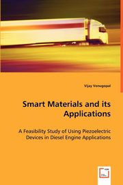 Smart Materials and its Applications - A Feasibility Study of Using Piezoelectric Devices in Diesel Engine Applications, Venugopal Vijay