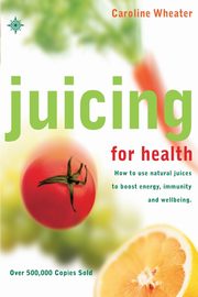 Juicing for Health, Wheater Caroline