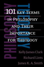 101 Key Terms in Philosophy and Their Importance for Theology, Clark Kelly James