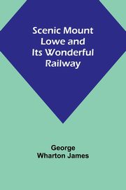 Scenic Mount Lowe and Its Wonderful Railway, James George Wharton