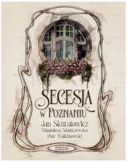 Secesja w Poznaniu, Skuratowicz Jan, Adamczewska Magdalena, Walichnowski Piotr