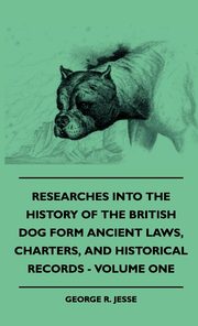 ksiazka tytu: Researches Into The History Of The British Dog Form Ancient Laws, Charters, And Historical Records - Volume One autor: Jesse George R.