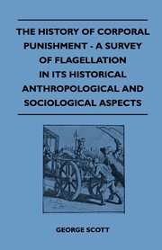 ksiazka tytu: The History of Corporal Punishment - A Survey of Flagellation in Its Historical Anthropological and Sociological Aspects autor: Scott George