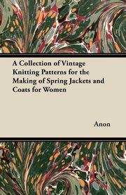 A Collection of Vintage Knitting Patterns for the Making of Spring Jackets and Coats for Women, Anon