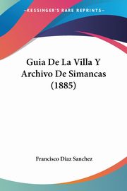 Guia De La Villa Y Archivo De Simancas (1885), Sanchez Francisco Diaz