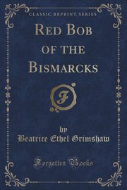 ksiazka tytu: Red Bob of the Bismarcks (Classic Reprint) autor: Grimshaw Beatrice Ethel