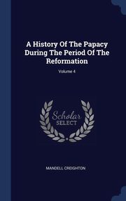 ksiazka tytu: A History Of The Papacy During The Period Of The Reformation; Volume 4 autor: Creighton Mandell