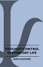 ksiazka tytu: Thought-Control In Everyday Life autor: Alexander James