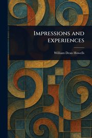 Impressions and Experiences, Howells William Dean