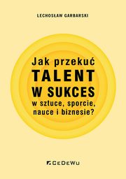 Jak przeku talent w sukces w sztuce, sporcie, nauce i biznesie?, Lechosaw Garbarski