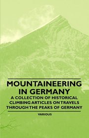 ksiazka tytu: Mountaineering in Germany - A Collection of Historical Climbing Articles on Travels Through the Peaks of Germany autor: Various