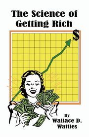 The Science of Getting Rich, Wattles Wallace D.