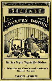 Italian Style Vegetable Dishes - A Selection of Classic and Authentic Italian Recipes (Italian Cooking Series), Various