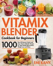 Vitamix Blender Cookbook for Beginners, Kany Emi