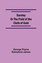 Darnley Or The Field Of The Cloth Of Gold, Payne Rainsford James George