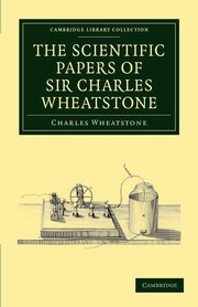 The Scientific Papers of Sir Charles Wheatstone, Wheatstone Charles