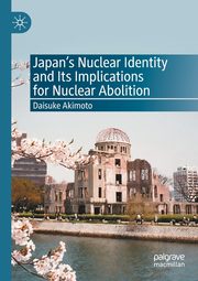 Japan's Nuclear Identity and Its Implications for Nuclear Abolition, Akimoto Daisuke