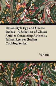 ksiazka tytu: Italian Style Egg and Cheese Dishes - A Selection of Classic Articles Containing Authentic Italian Recipes (Italian Cooking Series) autor: Various