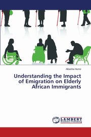 ksiazka tytu: Understanding the Impact of Emigration on Elderly African Immigrants autor: Hume Albasha