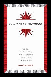 Cold War Anthropology, Price David H.