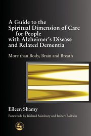 ksiazka tytu: A Guide to the Spiritial Dimension of Care for People with Alzheimer's Disease and Related Dementias autor: Shamy Eileen