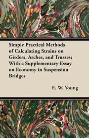 ksiazka tytu: Simple Practical Methods of Calculating Strains on Girders, Arches, and Trusses; With a Supplementary Essay on Economy in Suspension Bridges autor: Young E. W.