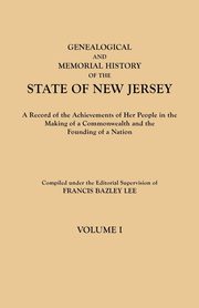 Genealogical and Memorial History of the State of New Jersey. in Four Volumes. Volume I, 