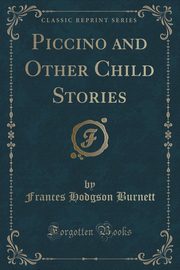 ksiazka tytu: Piccino and Other Child Stories (Classic Reprint) autor: Burnett Frances Hodgson