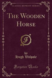 ksiazka tytu: The Wooden Horse (Classic Reprint) autor: Walpole Hugh