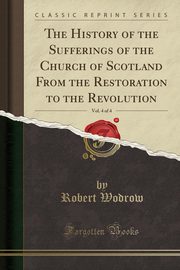 ksiazka tytu: The History of the Sufferings of the Church of Scotland From the Restoration to the Revolution, Vol. 4 of 4 (Classic Reprint) autor: Wodrow Robert