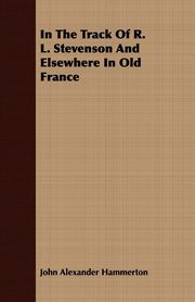 In The Track Of R. L. Stevenson And Elsewhere In Old France, Hammerton John Alexander