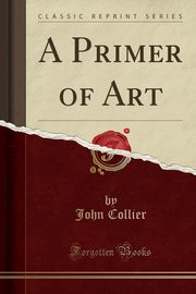 ksiazka tytu: A Primer of Art (Classic Reprint) autor: Collier John